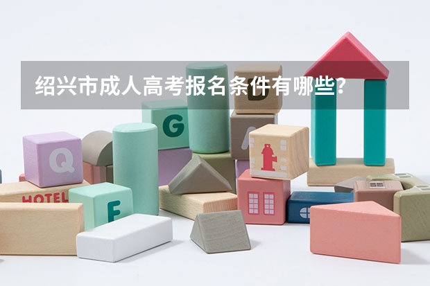 绍兴市成人高考报名条件有哪些？