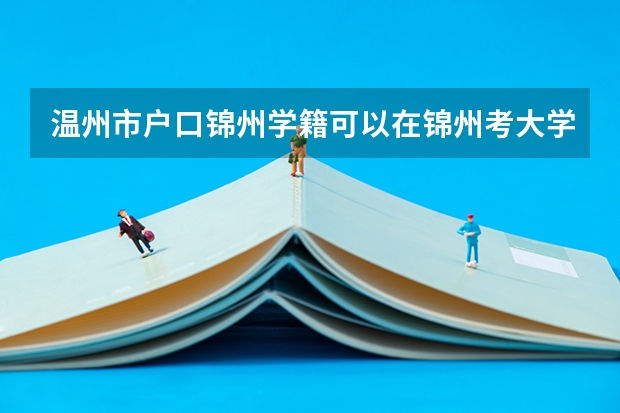 温州市户口锦州学籍可以在锦州考大学吗？