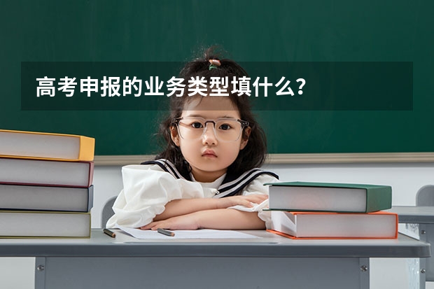 高考申报的业务类型填什么？