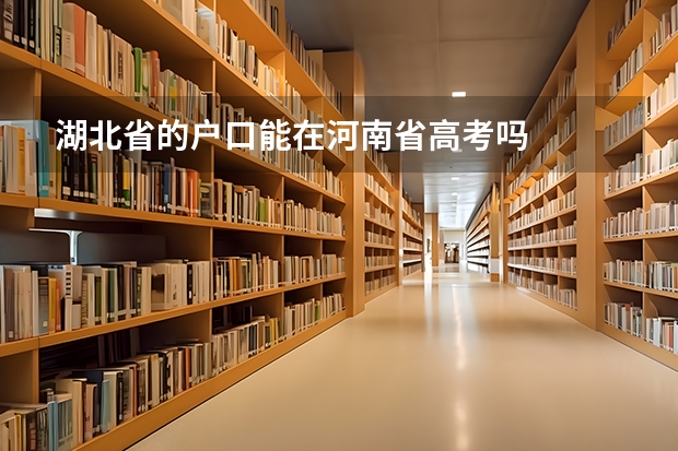 湖北省的户口能在河南省高考吗