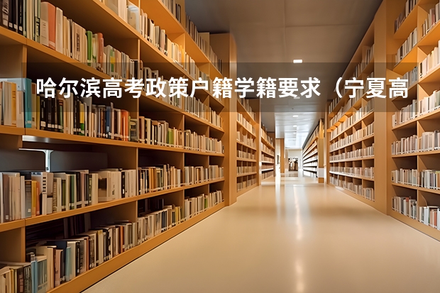 哈尔滨高考政策户籍学籍要求（宁夏高考户籍学籍规定）