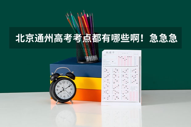 北京通州高考考点都有哪些啊！急急急