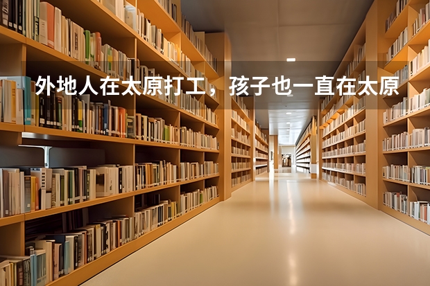 外地人在太原打工，孩子也一直在太原上学，她可以在太原参加高考吗？