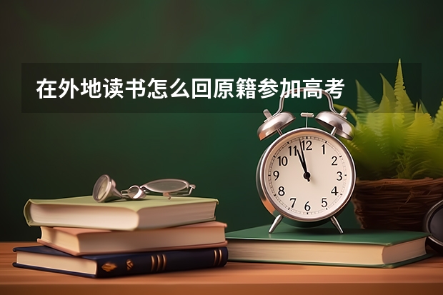 在外地读书怎么回原籍参加高考