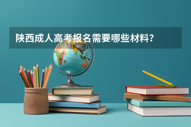 陕西成人高考报名需要哪些材料？