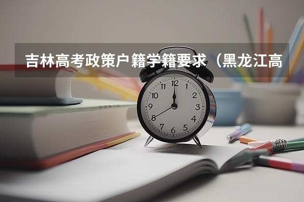吉林高考政策户籍学籍要求（黑龙江高考户籍政策）