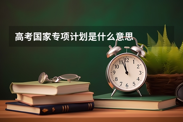 高考国家专项计划是什么意思