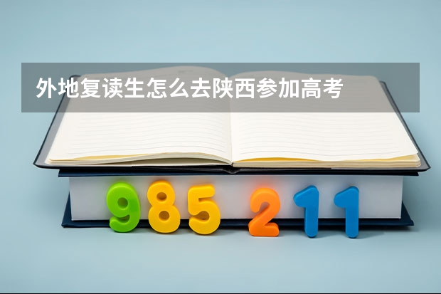 外地复读生怎么去陕西参加高考