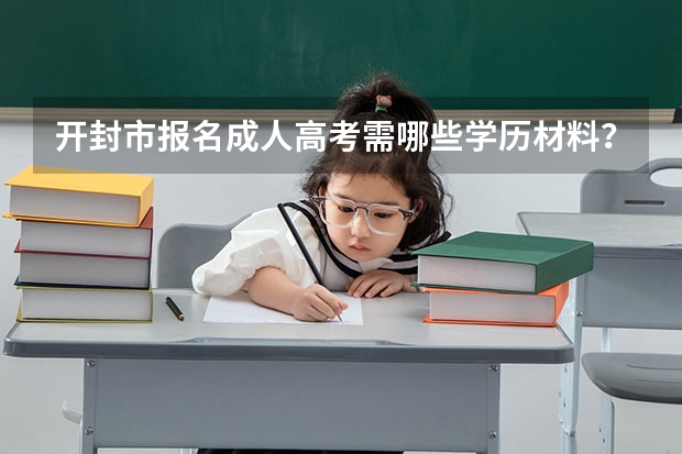 开封市报名成人高考需哪些学历材料？