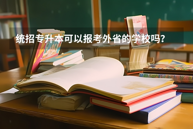 统招专升本可以报考外省的学校吗？