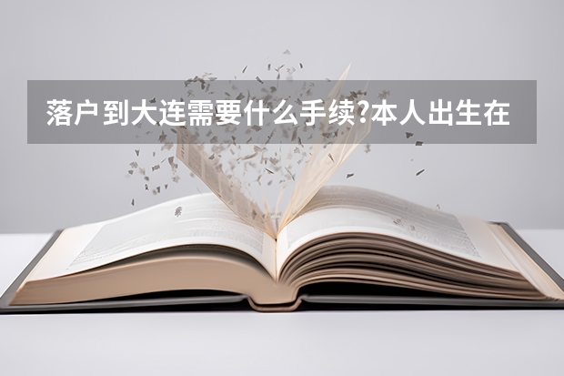 落户到大连需要什么手续?本人出生在黑龙江的农村,后参加成人高考并