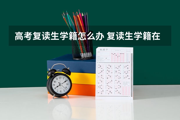 高考复读生学籍怎么办 复读生学籍在哪