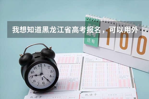 我想知道黑龙江省高考报名，可以用外省学籍吗？我有户籍，但就读外省
