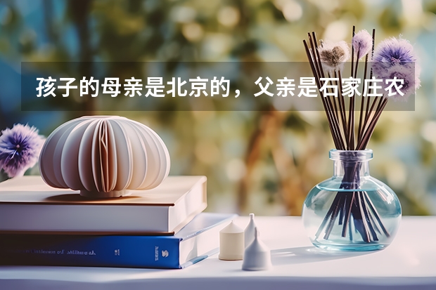 孩子的母亲是北京的,父亲是石家庄农村的。孩子北京户口可以在石家庄上学么?考试什么的会不会有影响。。