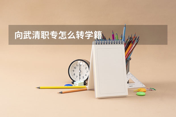 向武清职专怎么转学籍