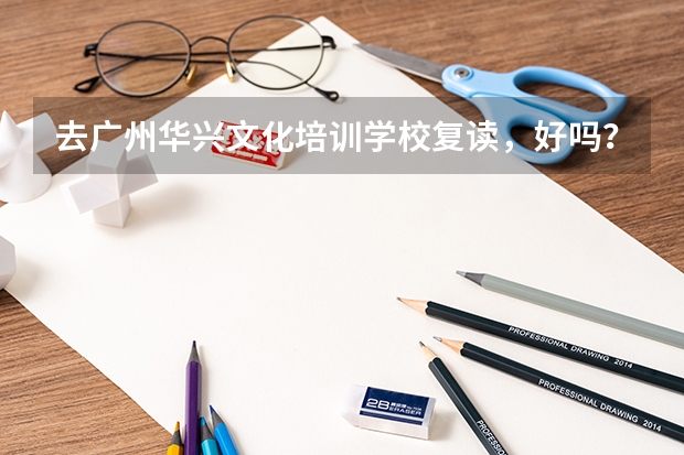 去广州华兴文化培训学校复读，好吗？听说高考复读生要减少30分，是吗？？
