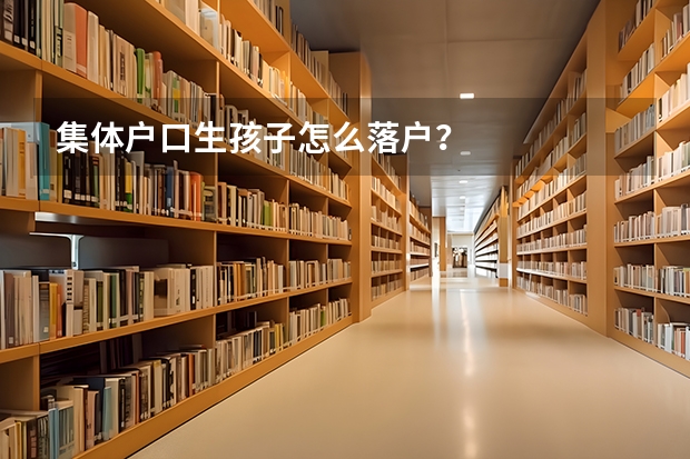 集体户口生孩子怎么落户？