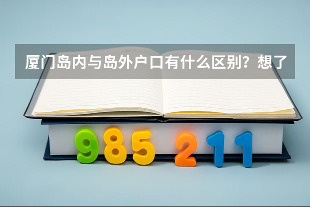厦门岛内与岛外户口有什么区别？想了解得详细一点，谢谢。