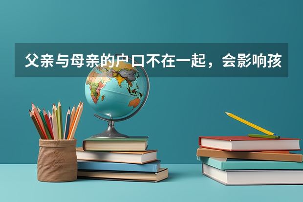 父亲与母亲的户口不在一起，会影响孩子上学吗？