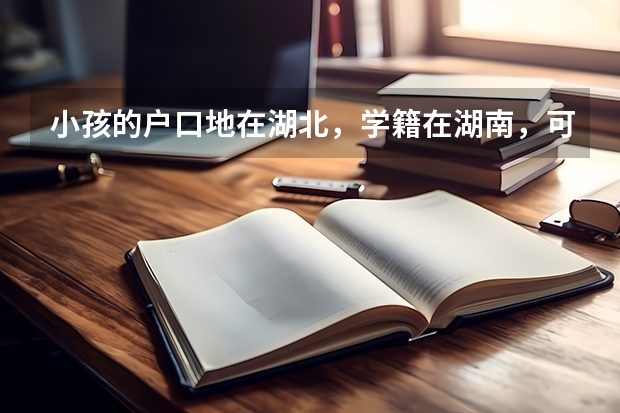 小孩的户口地在湖北，学籍在湖南，可以在湖南高考吗