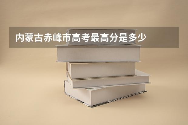 内蒙古赤峰市高考最高分是多少