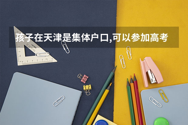 孩子在天津是集体户口,可以参加高考吗
