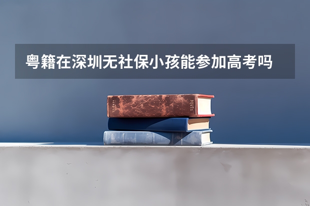 粤籍在深圳无社保小孩能参加高考吗