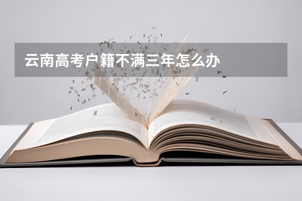 云南高考户籍不满三年怎么办