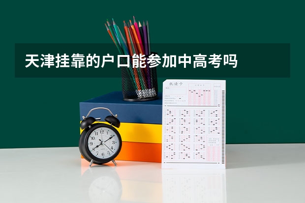 天津挂靠的户口能参加中高考吗