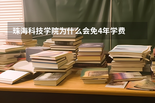 珠海科技学院为什么会免4年学费
