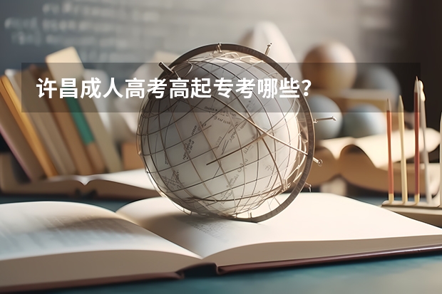许昌成人高考高起专考哪些？