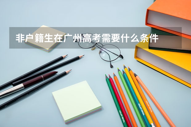 非户籍生在广州高考需要什么条件