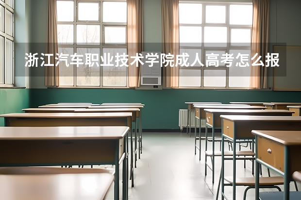 浙江汽车职业技术学院成人高考怎么报名？